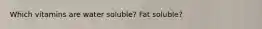 Which vitamins are water soluble? Fat soluble?