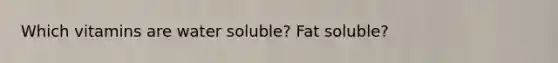 Which vitamins are water soluble? Fat soluble?