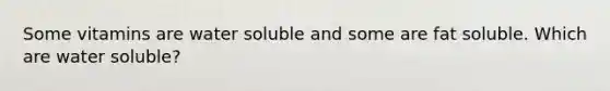 Some vitamins are water soluble and some are fat soluble. Which are water soluble?