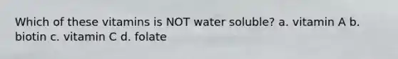 Which of these vitamins is NOT water soluble? a. vitamin A b. biotin c. vitamin C d. folate