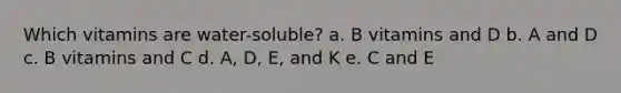 Which vitamins are water-soluble? a. B vitamins and D b. A and D c. B vitamins and C d. A, D, E, and K e. C and E