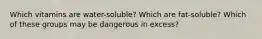 Which vitamins are water-soluble? Which are fat-soluble? Which of these groups may be dangerous in excess?