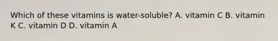 Which of these vitamins is water-soluble? A. vitamin C B. vitamin K C. vitamin D D. vitamin A