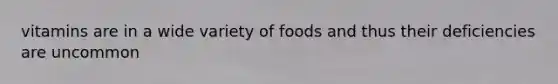 vitamins are in a wide variety of foods and thus their deficiencies are uncommon