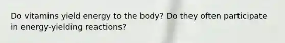 Do vitamins yield energy to the body? Do they often participate in energy-yielding reactions?