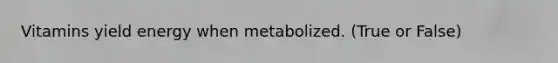 Vitamins yield energy when metabolized. (True or False)