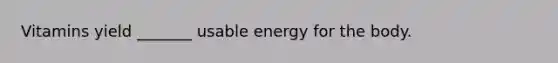 Vitamins yield _______ usable energy for the body.