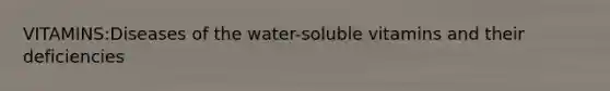 VITAMINS:Diseases of the water-soluble vitamins and their deficiencies