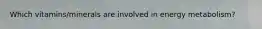Which vitamins/minerals are involved in energy metabolism?
