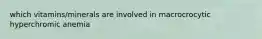 which vitamins/minerals are involved in macrocrocytic hyperchromic anemia