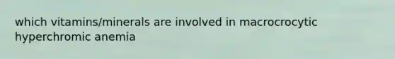 which vitamins/minerals are involved in macrocrocytic hyperchromic anemia