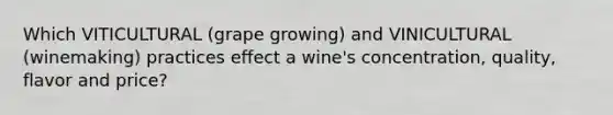 Which VITICULTURAL (grape growing) and VINICULTURAL (winemaking) practices effect a wine's concentration, quality, flavor and price?