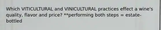 Which VITICULTURAL and VINICULTURAL practices effect a wine's quality, flavor and price? **performing both steps = estate-bottled