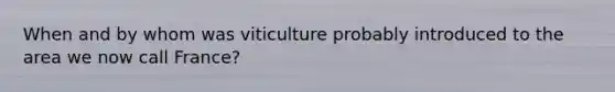 When and by whom was viticulture probably introduced to the area we now call France?