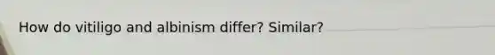 How do vitiligo and albinism differ? Similar?