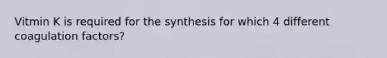 Vitmin K is required for the synthesis for which 4 different coagulation factors?