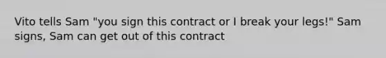 Vito tells Sam "you sign this contract or I break your legs!" Sam signs, Sam can get out of this contract