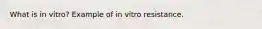 What is in vitro? Example of in vitro resistance.