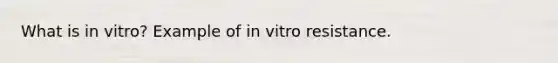 What is in vitro? Example of in vitro resistance.