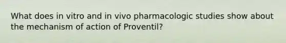 What does in vitro and in vivo pharmacologic studies show about the mechanism of action of Proventil?