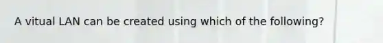 A vitual LAN can be created using which of the following?