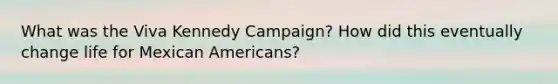 What was the Viva Kennedy Campaign? How did this eventually change life for Mexican Americans?