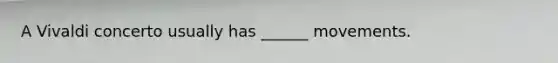 A Vivaldi concerto usually has ______ movements.