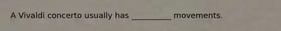 A Vivaldi concerto usually has __________ movements.