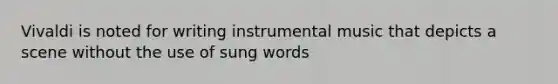 Vivaldi is noted for writing instrumental music that depicts a scene without the use of sung words