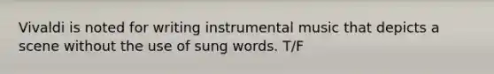 Vivaldi is noted for writing instrumental music that depicts a scene without the use of sung words. T/F