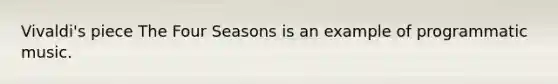 Vivaldi's piece The Four Seasons is an example of programmatic music.