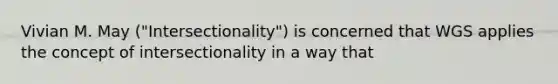 Vivian M. May ("Intersectionality") is concerned that WGS applies the concept of intersectionality in a way that