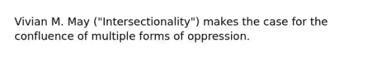 Vivian M. May ("Intersectionality") makes the case for the confluence of multiple forms of oppression.