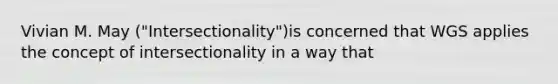 Vivian M. May ("Intersectionality")is concerned that WGS applies the concept of intersectionality in a way that