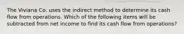 The Viviana Co. uses the indirect method to determine its cash flow from operations. Which of the following items will be subtracted from net income to find its cash flow from operations?