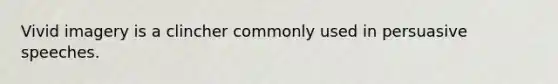 Vivid imagery is a clincher commonly used in persuasive speeches.