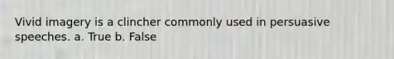 Vivid imagery is a clincher commonly used in persuasive speeches. a. True b. False