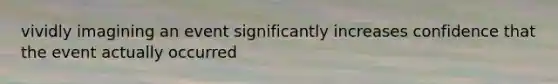 vividly imagining an event significantly increases confidence that the event actually occurred