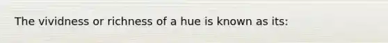 The vividness or richness of a hue is known as its: