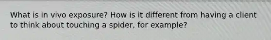 What is in vivo exposure? How is it different from having a client to think about touching a spider, for example?