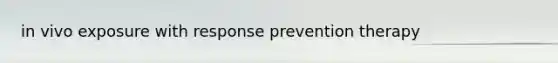 in vivo exposure with response prevention therapy