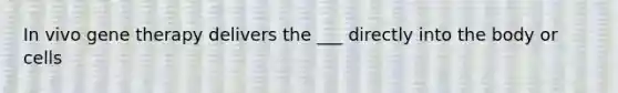 In vivo <a href='https://www.questionai.com/knowledge/kxziHQcFFY-gene-therapy' class='anchor-knowledge'>gene therapy</a> delivers the ___ directly into the body or cells