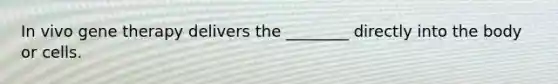 In vivo gene therapy delivers the ________ directly into the body or cells.