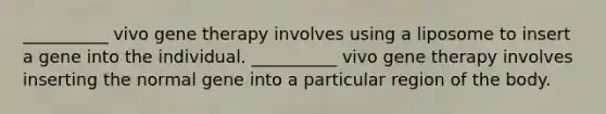 __________ vivo gene therapy involves using a liposome to insert a gene into the individual. __________ vivo gene therapy involves inserting the normal gene into a particular region of the body.