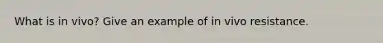 What is in vivo? Give an example of in vivo resistance.