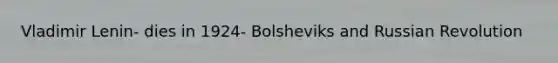 Vladimir Lenin- dies in 1924- Bolsheviks and Russian Revolution