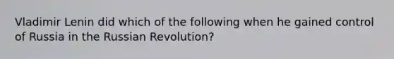 Vladimir Lenin did which of the following when he gained control of Russia in the Russian Revolution?