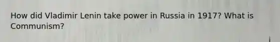 How did Vladimir Lenin take power in Russia in 1917? What is Communism?