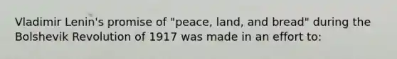 Vladimir Lenin's promise of "peace, land, and bread" during the Bolshevik Revolution of 1917 was made in an effort to: