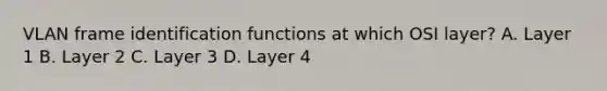 VLAN frame identification functions at which OSI layer? A. Layer 1 B. Layer 2 C. Layer 3 D. Layer 4